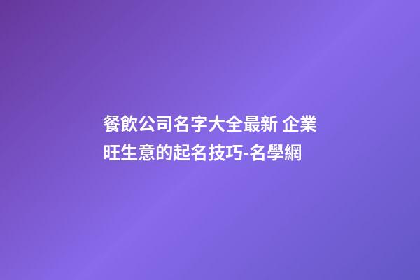 餐飲公司名字大全最新 企業旺生意的起名技巧-名學網
